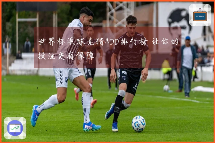 世界杯滚球竞猜App排行榜 让你的投注更有保障