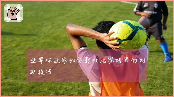 世界杯让球如何影响比赛结果的判断技巧