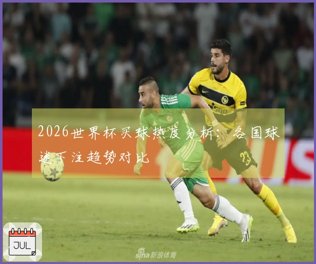 2026世界杯买球热度分析：各国球迷下注趋势对比