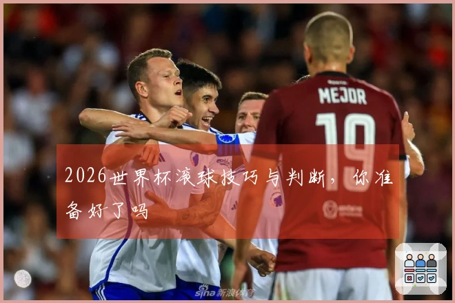 2026世界杯滚球技巧与判断，你准备好了吗