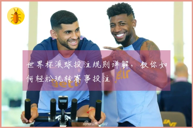 世界杯滚球投注规则详解，教你如何轻松玩转赛事投注