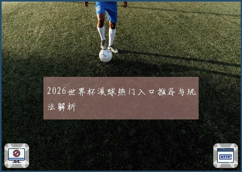 2026世界杯滚球热门入口推荐与玩法解析