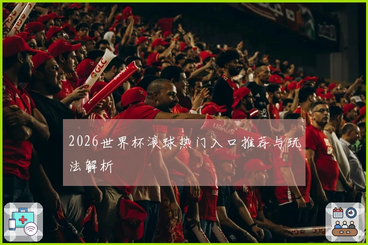 2026世界杯滚球热门入口推荐与玩法解析