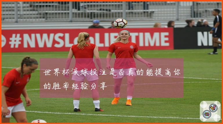 世界杯滚球投注是否真的能提高你的胜率经验分享