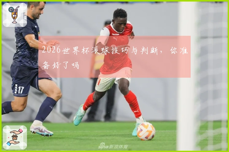 2026世界杯滚球技巧与判断，你准备好了吗
